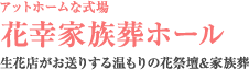 アットホームな式場 花幸家族葬ホール 生花店がお送りする温もりの花祭壇&家族葬